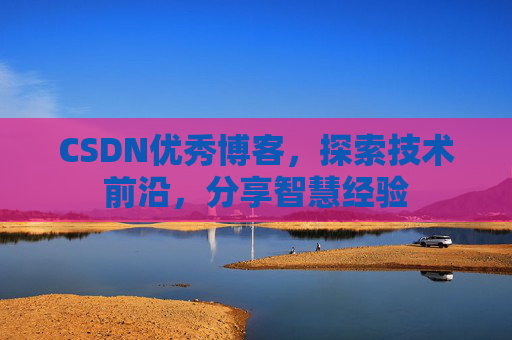 CSDN优秀博客,探索技术前沿,分享智慧经验